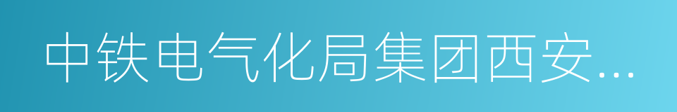 中铁电气化局集团西安电气化工程有限公司的同义词