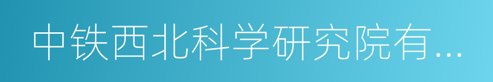 中铁西北科学研究院有限公司的同义词