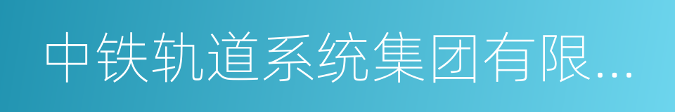 中铁轨道系统集团有限公司的同义词