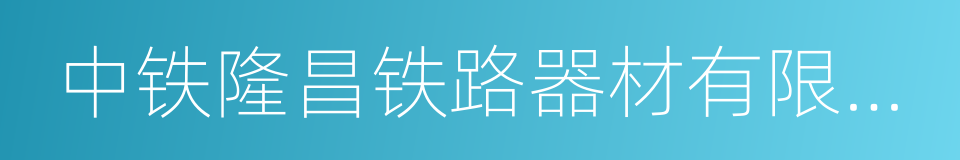 中铁隆昌铁路器材有限公司的同义词