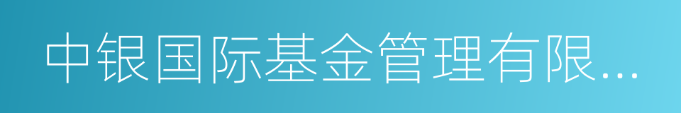 中银国际基金管理有限公司的同义词