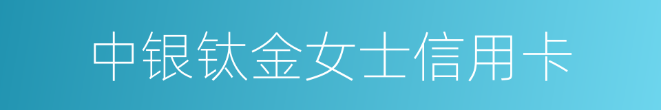 中银钛金女士信用卡的同义词