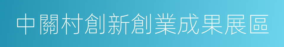 中關村創新創業成果展區的同義詞