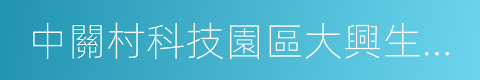 中關村科技園區大興生物醫藥產業基地的同義詞