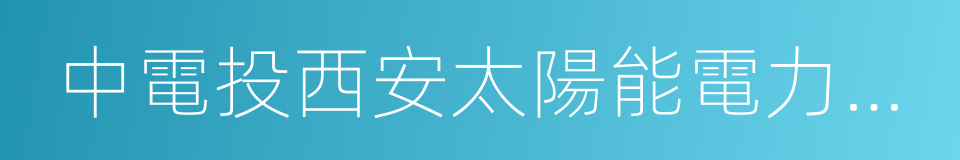 中電投西安太陽能電力有限公司的同義詞