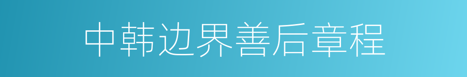 中韩边界善后章程的同义词