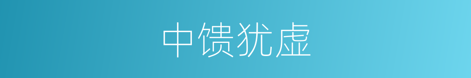 中馈犹虚的意思