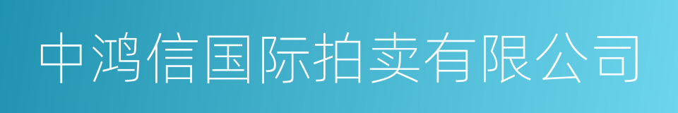 中鸿信国际拍卖有限公司的同义词