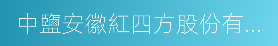 中鹽安徽紅四方股份有限公司的同義詞