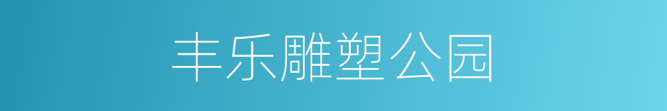 丰乐雕塑公园的同义词