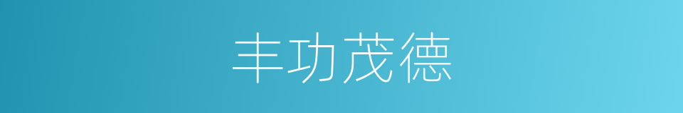 丰功茂德的意思