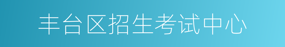 丰台区招生考试中心的同义词