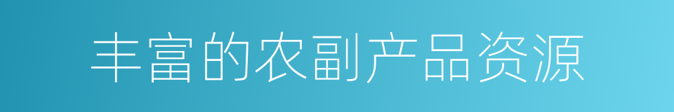丰富的农副产品资源的同义词