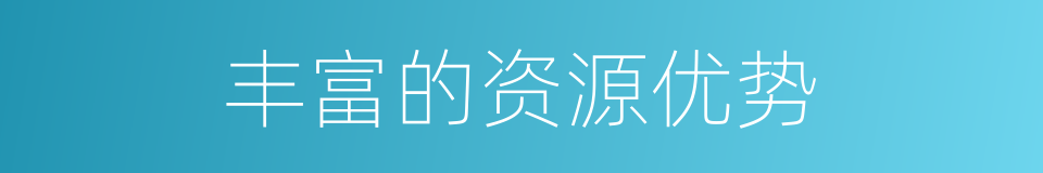 丰富的资源优势的同义词