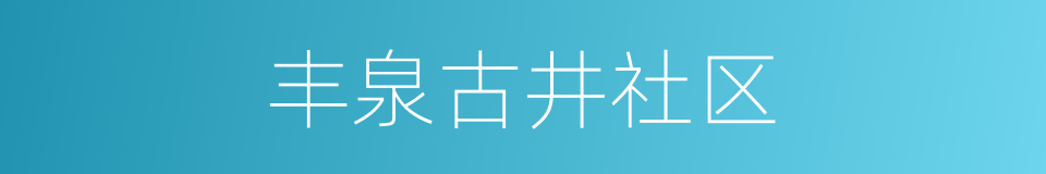 丰泉古井社区的同义词