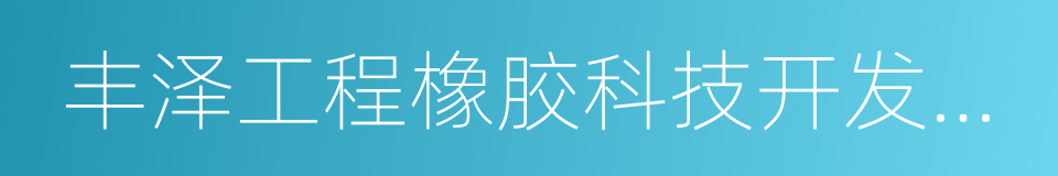 丰泽工程橡胶科技开发股份有限公司的同义词