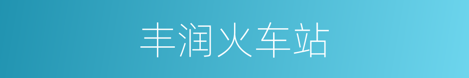 丰润火车站的同义词