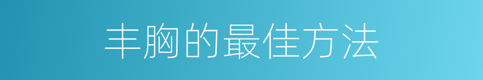 丰胸的最佳方法的同义词