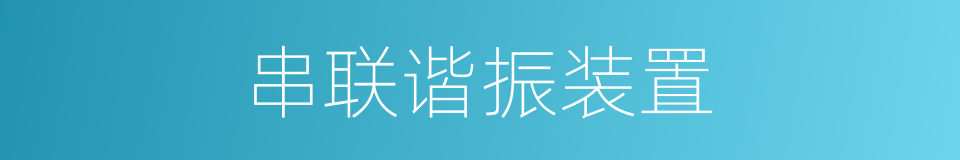 串联谐振装置的同义词