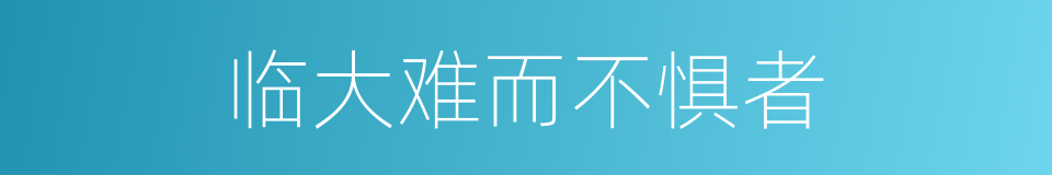 临大难而不惧者的同义词