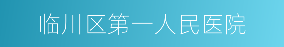 临川区第一人民医院的同义词