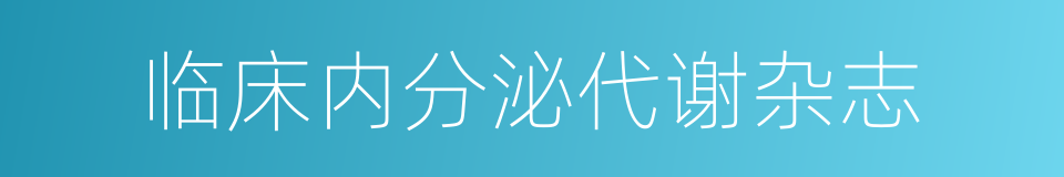 临床内分泌代谢杂志的同义词