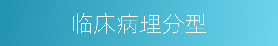 临床病理分型的同义词