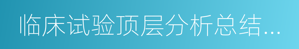 临床试验顶层分析总结报告的同义词