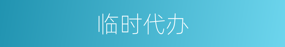 临时代办的意思