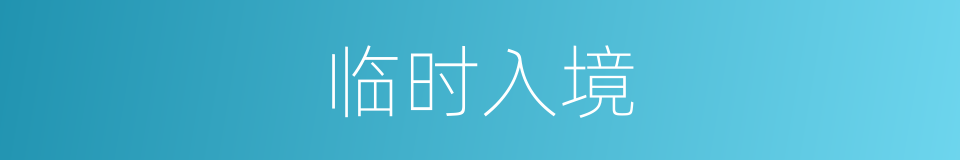 临时入境的同义词