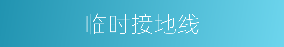 临时接地线的同义词