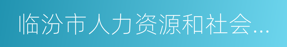 临汾市人力资源和社会保障局的同义词