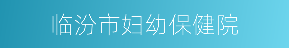 临汾市妇幼保健院的同义词