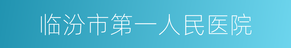 临汾市第一人民医院的同义词