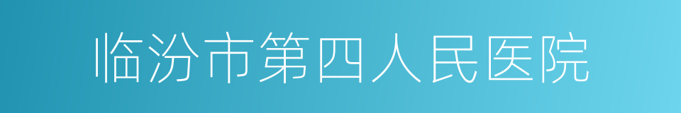 临汾市第四人民医院的同义词