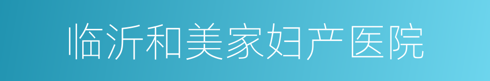 临沂和美家妇产医院的同义词