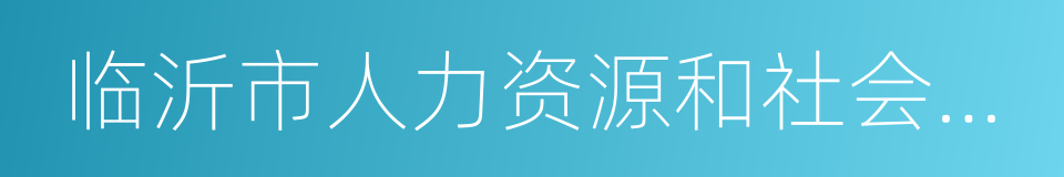 临沂市人力资源和社会保障局的同义词