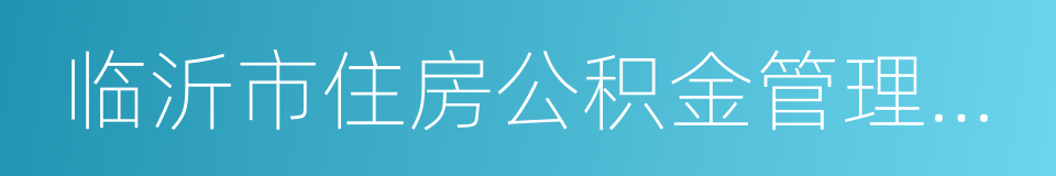 临沂市住房公积金管理中心的同义词