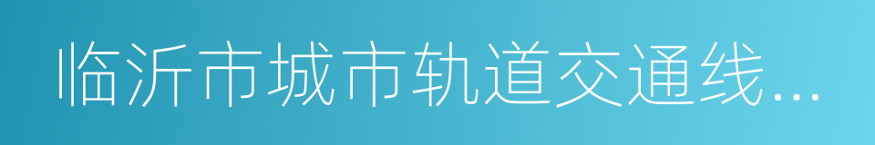 临沂市城市轨道交通线网规划的同义词