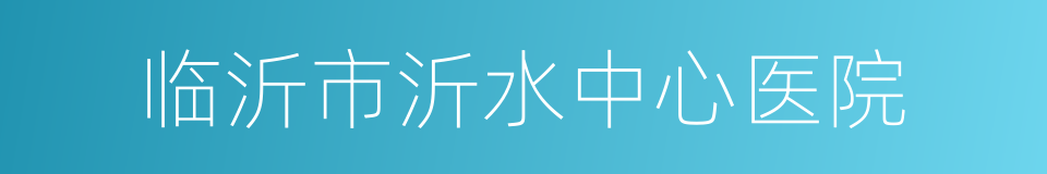 临沂市沂水中心医院的同义词