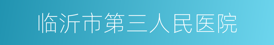 临沂市第三人民医院的同义词