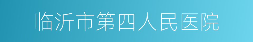 临沂市第四人民医院的同义词