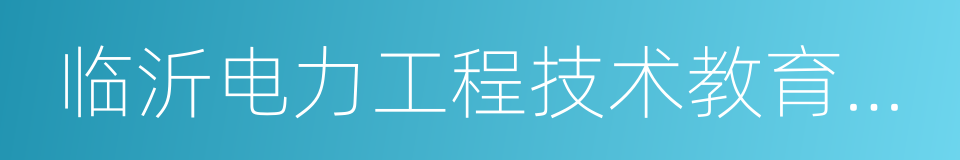 临沂电力工程技术教育学校的同义词