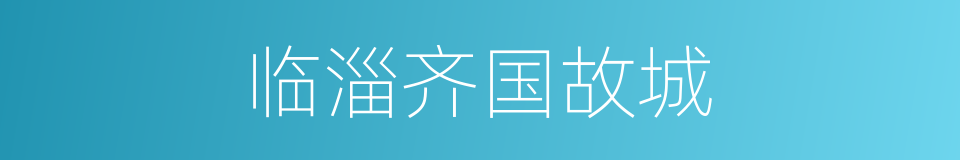 临淄齐国故城的同义词