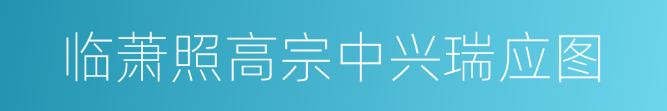 临萧照高宗中兴瑞应图的同义词