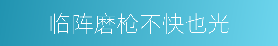 临阵磨枪不快也光的意思