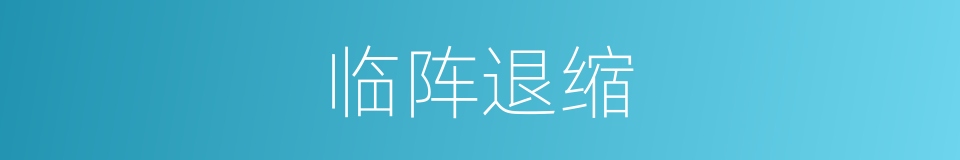 临阵退缩的意思
