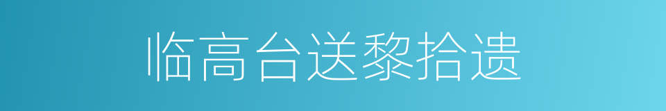 临高台送黎拾遗的同义词