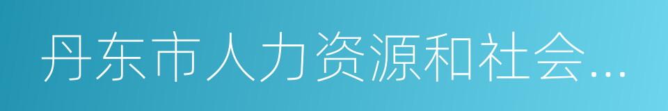 丹东市人力资源和社会保障局的意思