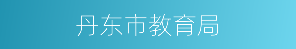 丹东市教育局的同义词